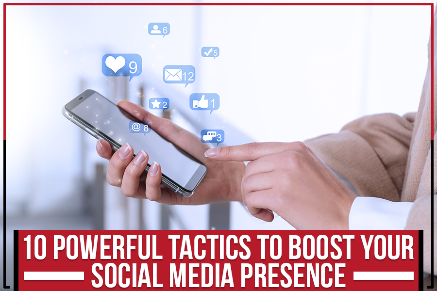 10 Powerful Tactics to Boost Your Social Media Presence